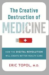 Icon image The Creative Destruction of Medicine: How the Digital Revolution Will Create Better Health Care