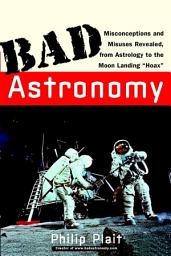 Icon image Bad Astronomy: Misconceptions and Misuses Revealed, from Astrology to the Moon Landing "Hoax"
