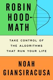 Icon image Robin Hood Math: Take Control of the Algorithms That Run Your Life