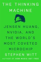 Icon image The Thinking Machine: Jensen Huang, Nvidia, and the World's Most Coveted Microchip