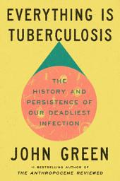 Icon image Everything Is Tuberculosis: The History and Persistence of Our Deadliest Infection
